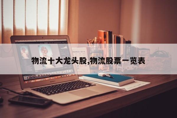 物流十大龙头股,物流股票一览表