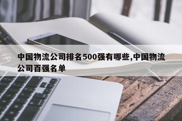 中国物流公司排名500强有哪些,中国物流公司百强名单