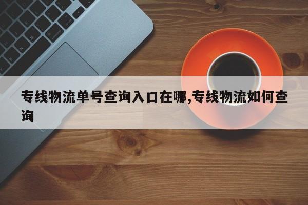 专线物流单号查询入口在哪,专线物流如何查询